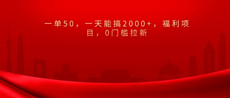 0门槛拉新，一单50，一天能搞2000+，福利项目，-易学副业