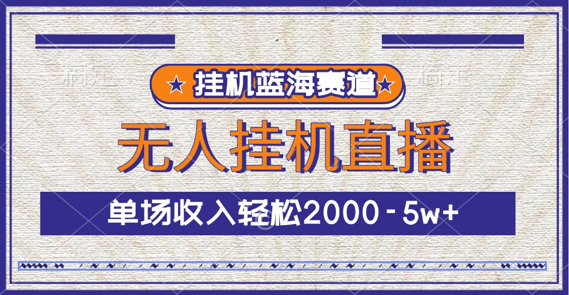 挂机蓝海赛道，无人挂机直播，单场收入轻松2000-5w+-易学副业