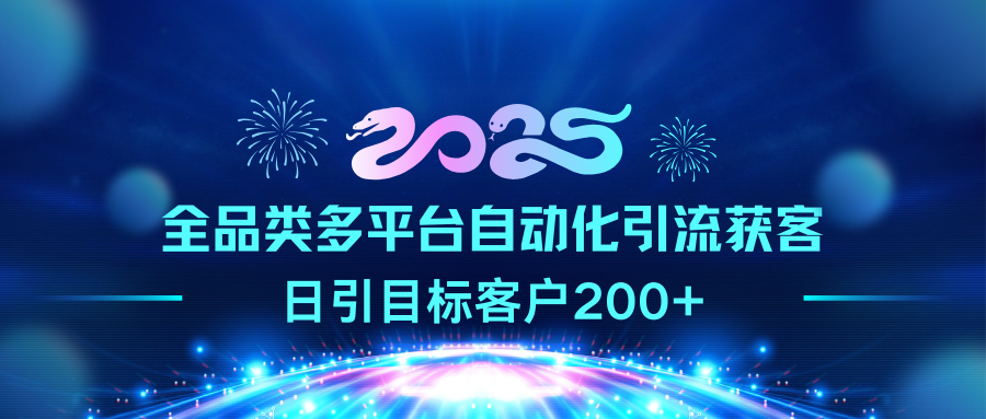2025全品类多平台自动化引流获客，日引目标客户200+-易学副业