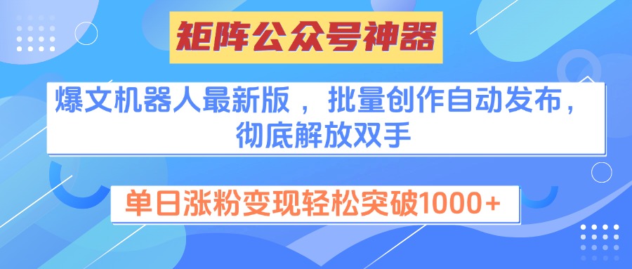 矩阵公众号神器，爆文机器人最新版 ，批量创作自动发布，彻底解放双手，单日涨粉变现轻松突破1000+-易学副业