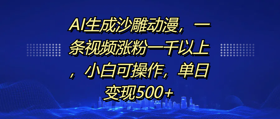 AI生成沙雕动漫，一条视频涨粉一千以上，单日变现500+，小白可操作-易学副业