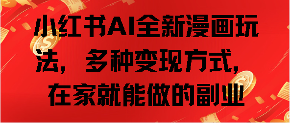 小红书AI全新漫画玩法，多种变现方式，在家就能做的副业-易学副业