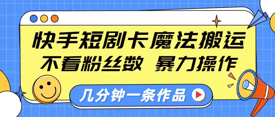 快手短剧卡魔法搬运，不看粉丝数，暴力操作，几分钟一条作品，小白也能快速上手！-易学副业