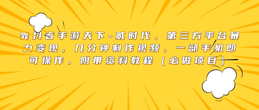 靠抖音手游天下-贰时代，第三方平台暴力变现，几分钟制作视频，一部手机即可操作，附带资料教程（必做项目）-易学副业