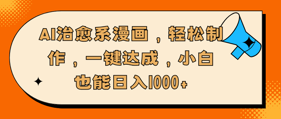 AI治愈系漫画，轻松制作，一键达成，小白也能日入1000+-易学副业