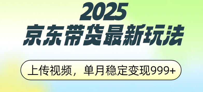 2025京东带货最新玩法，上传视频，单月稳定变现999+-易学副业