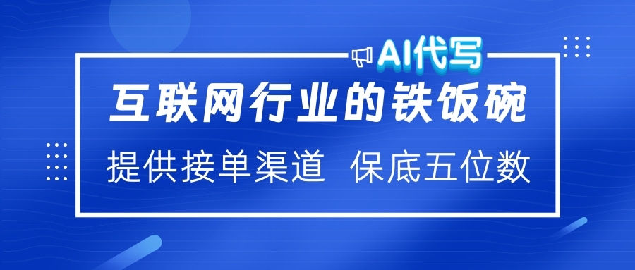 互联网行业的铁饭碗  AI代写 提供接单渠道 保底五位数-易学副业