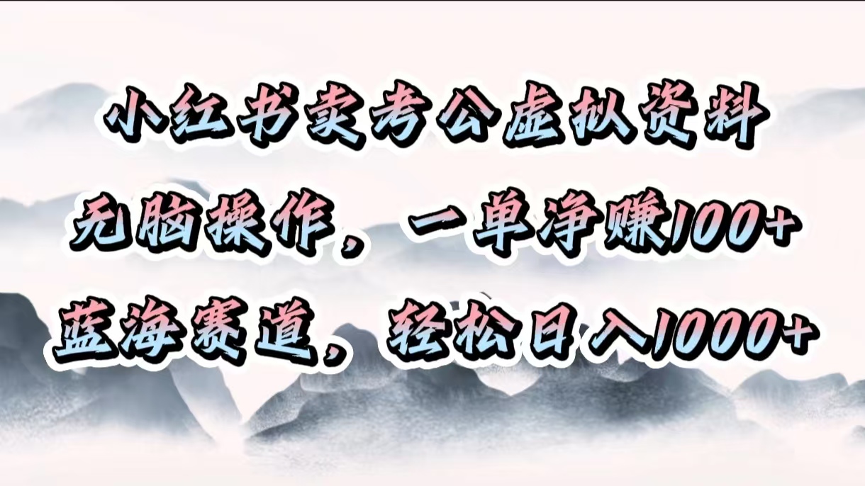 小红书卖考公虚拟资料，无脑操作，一单净赚100+，蓝海赛道，轻松日入1000+-易学副业