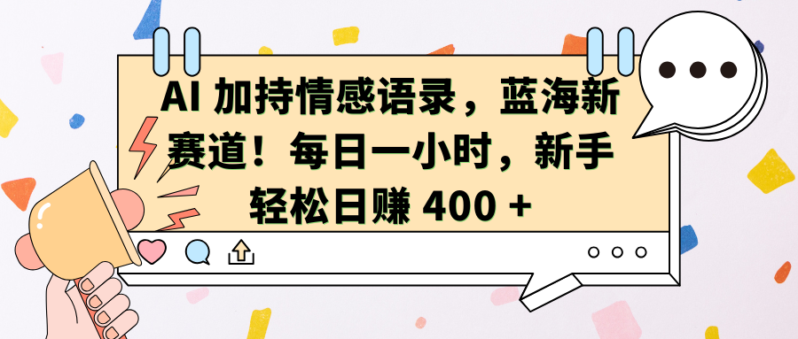 AI加持情感语录，蓝海新赛道！每日一小时，新手轻松日赚 400 +-易学副业