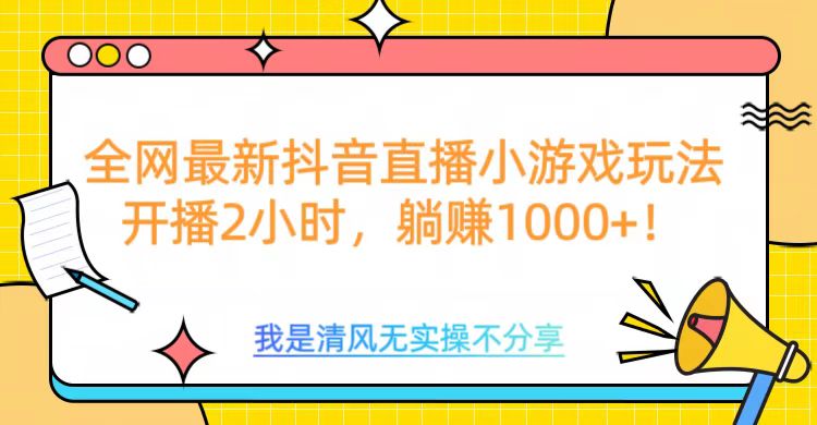 全网最新抖音直播小游戏玩法，开播2小时，躺赚1000+-易学副业