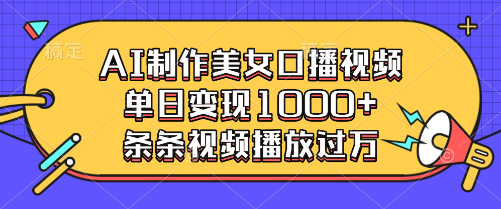 AI制作美女口播视频，单日变现1000+，条条视频播放过万-易学副业