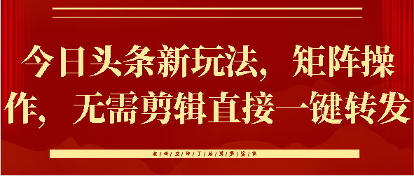 今日头条新玩法，矩阵操作，无需剪辑直接一键转发-易学副业