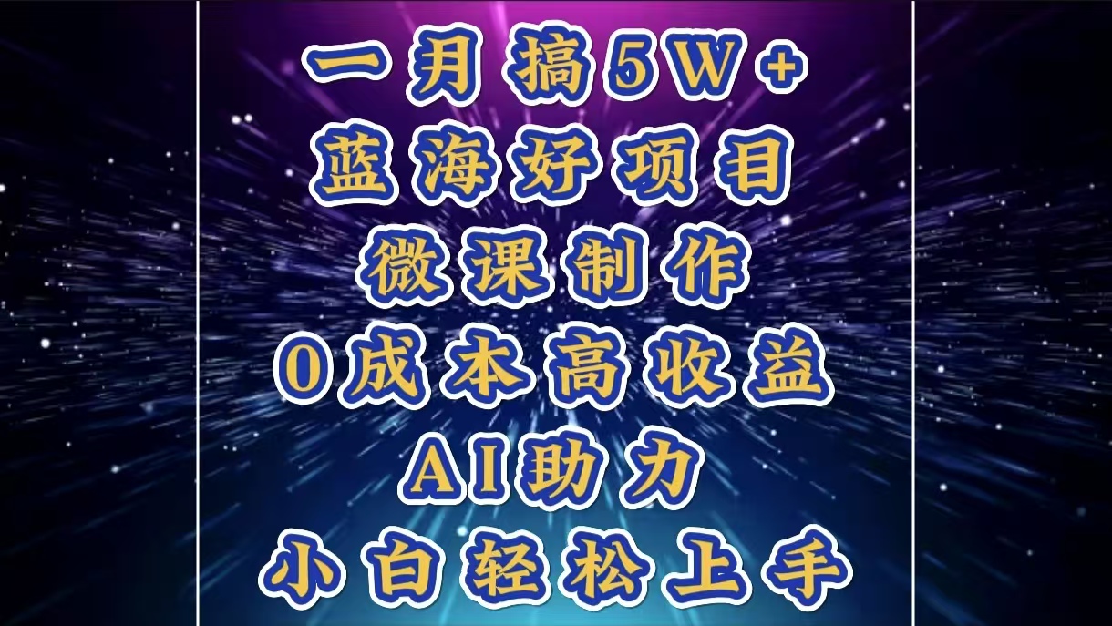 1月搞了5W+的蓝海好项目，微课制作，0成本高收益，AI助力，小白轻松上手-易学副业