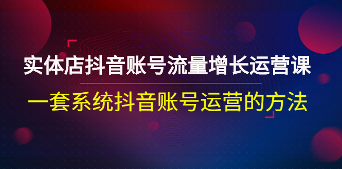 【副业项目3144期】实体店抖音账号流量增长运营课：零基础抖音账号运营实战课程-易学副业