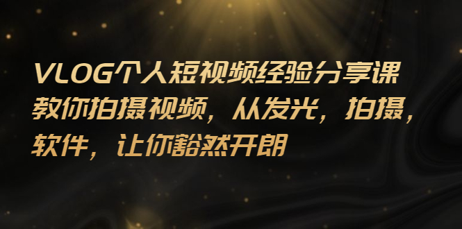 【副业项目3262期】VLOG个人短视频分享课，教你如何拍摄视频，从发光 拍摄 软件 让你得心应手-易学副业
