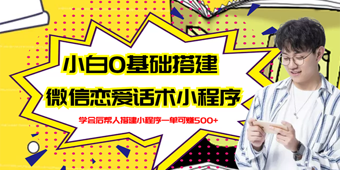 【副业项目3264期】教你0基础搭建微信恋爱话术小程序，一单赚几百【视频教程+小程序源码】-易学副业