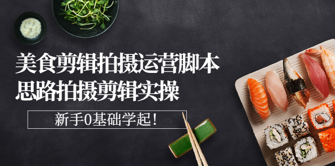 【副业项目3270期】美食剪辑拍摄拍摄剪辑实操课，新手0基础学起（教你怎么拍美食视频才能火）-易学副业