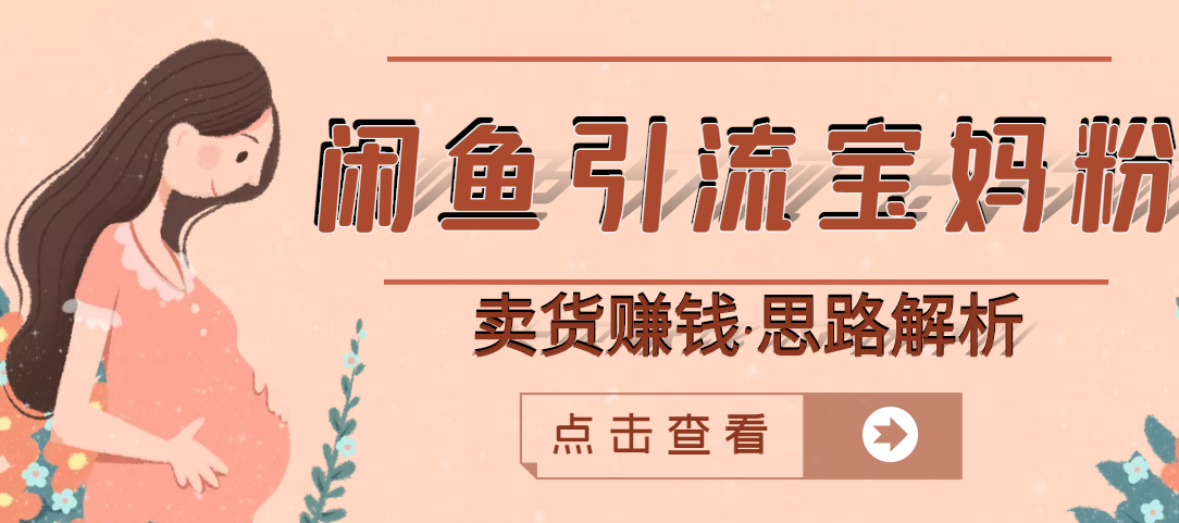 【副业项目3271期】月赚4000的闲鱼赚钱项目实操教程 （通过闲鱼引流宝妈粉卖货的副业项目）-易学副业