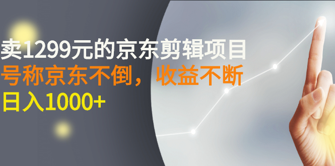 【副业项目3273期】外面卖1299元的京东剪辑项目，号称京东不倒，收益不停止，日入1000+-易学副业