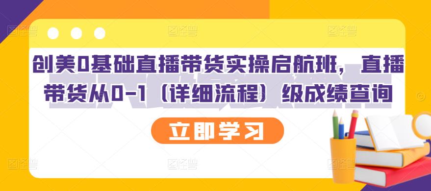 【副业项目3309期】创美0基础直播带货实操启航班，直播带货从0-1（详细流程）-易学副业