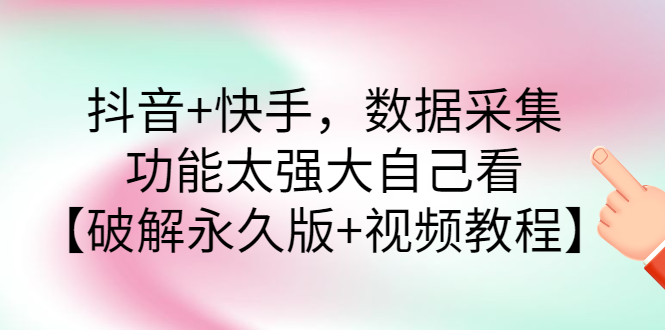 【副业项目3317期】抖音+快手，数据采集，功能太强大自己看【破解永久版+视频教程】-易学副业