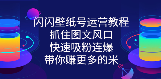 【副业项目3322期】2022闪闪抖音壁纸号运营教程（抖音壁纸号怎么赚钱）-易学副业