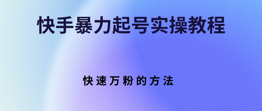 【副业项目3324期】快手暴力起号和快速万粉实操教程（快手怎么快速涨粉丝）-易学副业