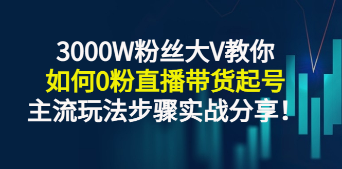 【副业项目3337期】千万粉丝大V教你0粉丝怎么直播带货（0粉丝直播主流玩法步骤实战分享）-易学副业