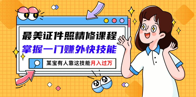 【副业项目3349期】最美证件照精修课程：掌握一门赚外快技能，某宝有人靠这技能月入过万-易学副业