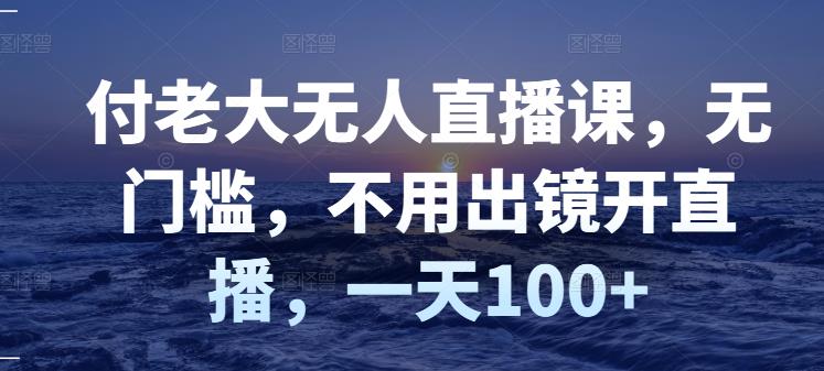 【副业项目3383期】日赚100的无人直播课（不露脸直播怎么赚钱）-易学副业