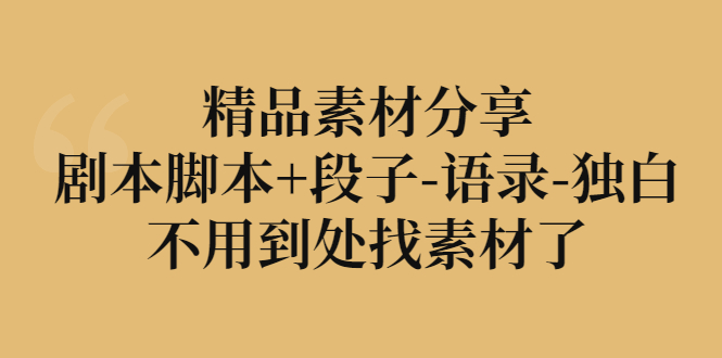 【副业项目3392期】精品素材分享：剧本脚本+段子-语录-独白-易学副业