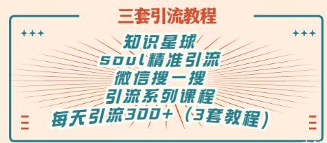 【副业项目3419期】知识星球引流+soul引流+微信搜一搜引流，引流系列课程，每天300+精准粉（3套教程)-易学副业