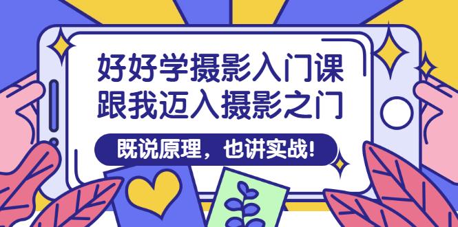 【副业项目3432期】好好学摄影入门课：摄影原理和实战-易学副业