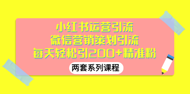 【副业项目3438期】小红书运营引流+微信营销策划引流，每天轻松引200+精准粉（两套系列课程）-易学副业