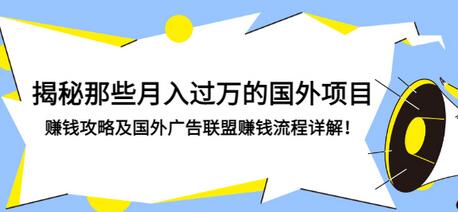【副业项目3441期】揭秘那些月入过万的国外项目，赚钱攻略及国外广告联盟赚钱流程详解-易学副业
