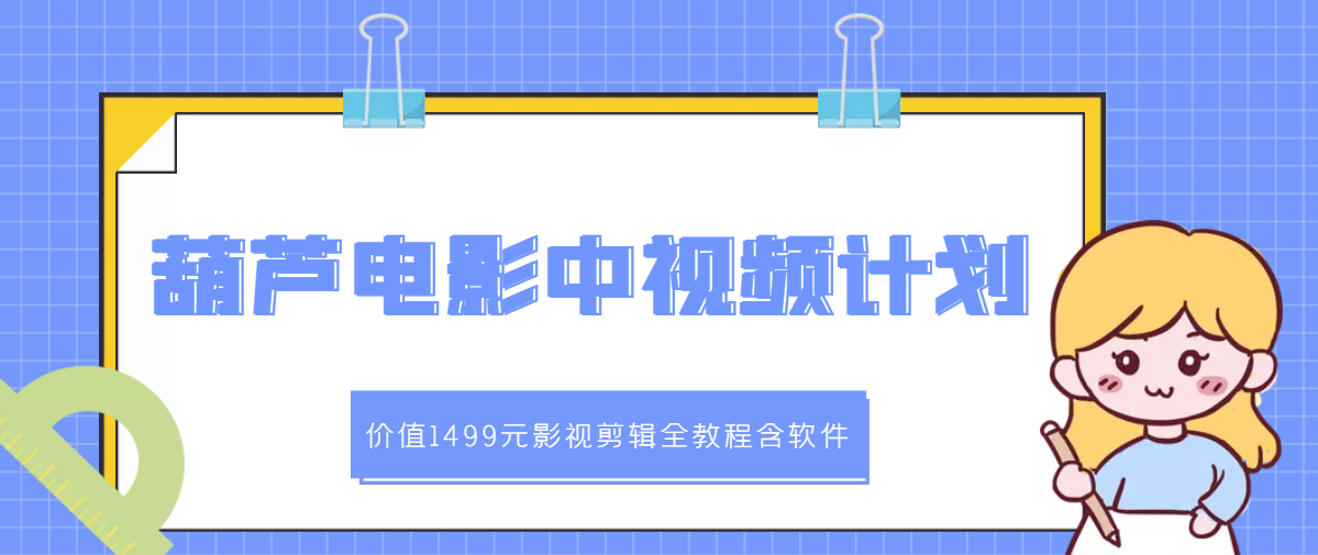 【副业项目3445期】葫芦电影中视频解说教学：价值1499元影视剪辑全教程含软件（中视频如何赚钱教程）-易学副业