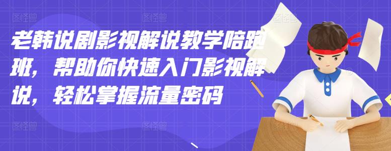 【副业项目3462期】老韩说剧影视解说教学陪跑班（影视解说入门教程）-易学副业