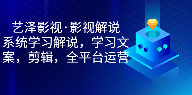【副业项目3483期】艺泽影视·影视解说，系统学习解说（影视解说详细教程）-易学副业