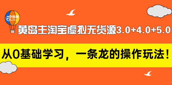 【副业项目3515期】黄岛主淘宝虚拟无货源3.0+4.0+5.0（淘宝虚拟无货源项目怎么做）-易学副业
