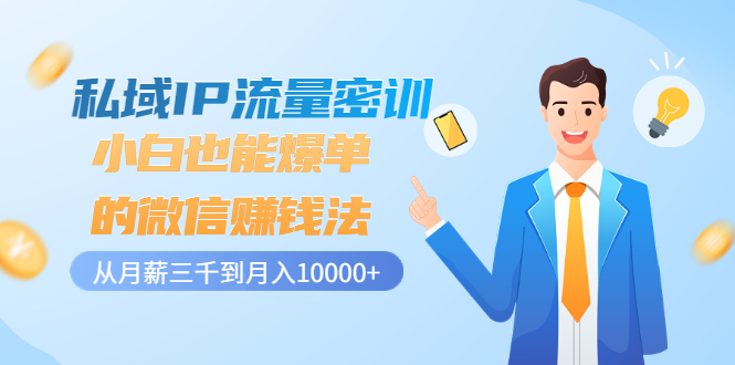 【副业项目3538期】私域IP流量密训：小白也能爆单的微信赚钱法（如何利用微信做好营销）-易学副业