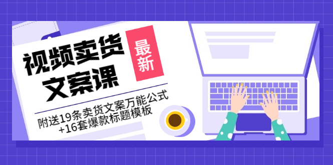 【副业项目3540期】（如何写爆款视频卖货文案）视频卖货文案课：附送19条卖货文案万能公式+16套爆款标题模板-易学副业