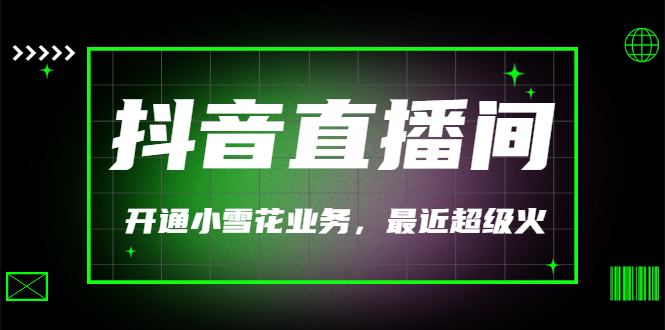 【副业项目3543期】抖音直播间怎么开通小雪花（帮人开通抖音直播间小雪花业务）-易学副业