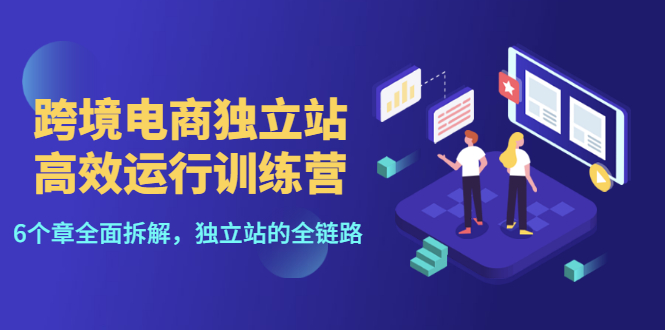 【副业项目3544期】跨境电商独立站高效运行训练营（跨境电商独立站怎么运营）-易学副业