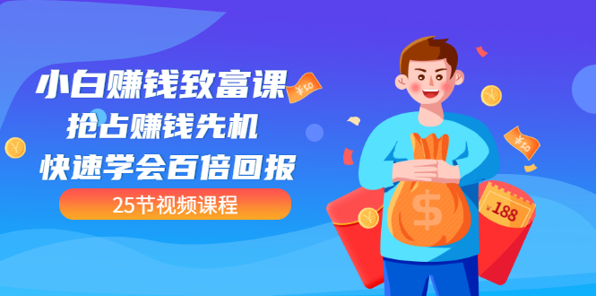 【第3545期】【全网最火】小白赚钱致富课：抢占赚钱先机 快速学会百倍回报（25节视频）-易学副业