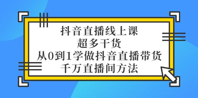 【副业项目3550期】抖音直播详细实战课，超多干货，从0到1学做抖音直播带货-易学副业