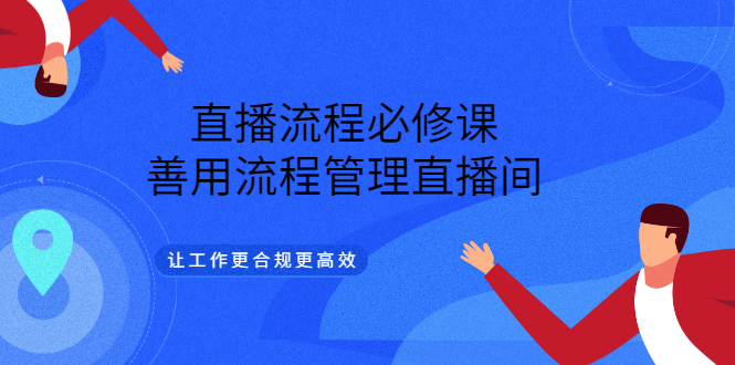 【副业项目3553期】直播流程必修课：直播流程详细步骤，善用流程管理直播间，让工作更合规更高效-易学副业