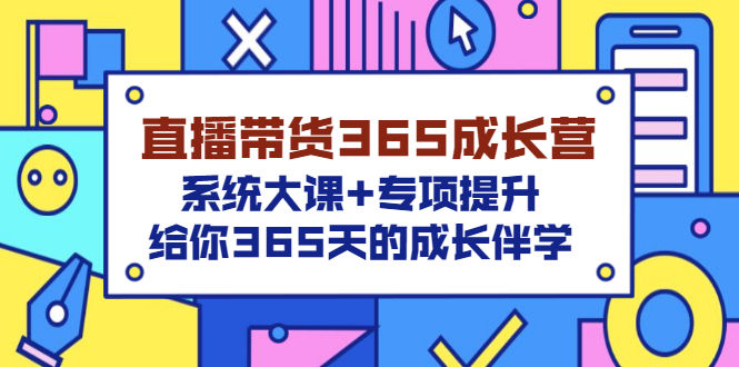 【副业项目3554期】直播带货365成长营，系统大课+专项提升，直播带货经验总结分享。-易学副业