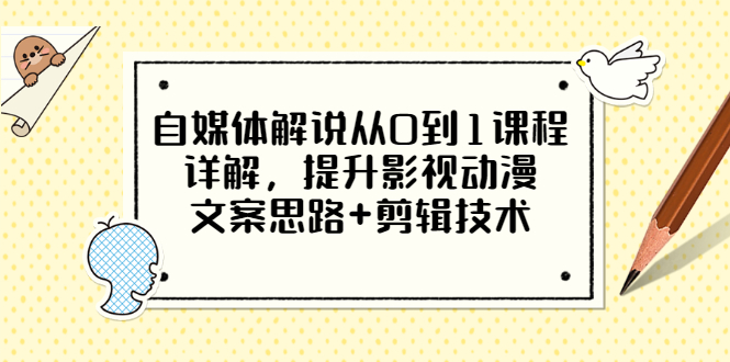 【副业项目3561期】自媒体解说项目怎么做：0基础自媒体解说课程，提升影视动漫文案思路+剪辑技术-易学副业