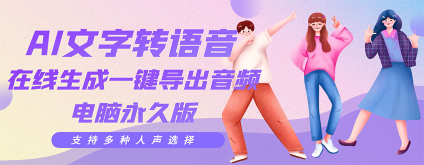 【副业项目3576期】AI文字转语音软件： 文字转语音真人发声+ 在线生成一键导出【电脑永久版】-易学副业