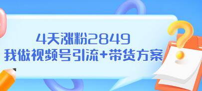 【副业项目3583期】视频号如何快速涨粉课：教你4天涨粉2849+视频号怎么带货赚钱-易学副业